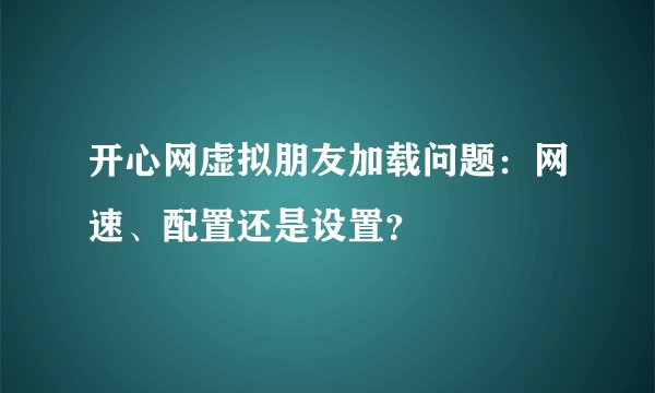 开心网虚拟朋友加载问题：网速、配置还是设置？