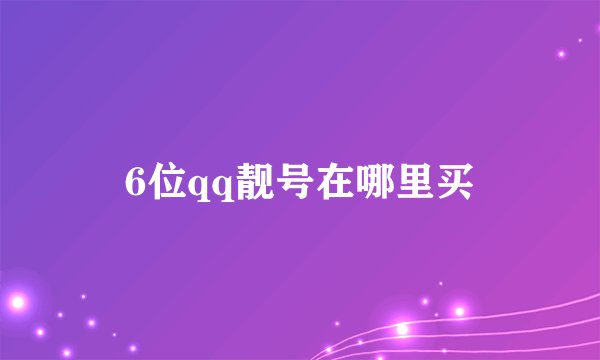 6位qq靓号在哪里买