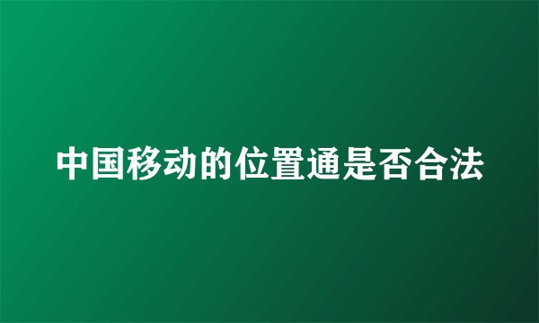 中国移动的位置通是否合法