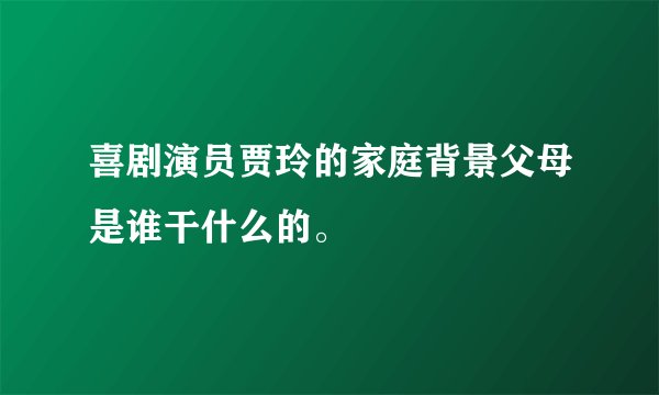 喜剧演员贾玲的家庭背景父母是谁干什么的。