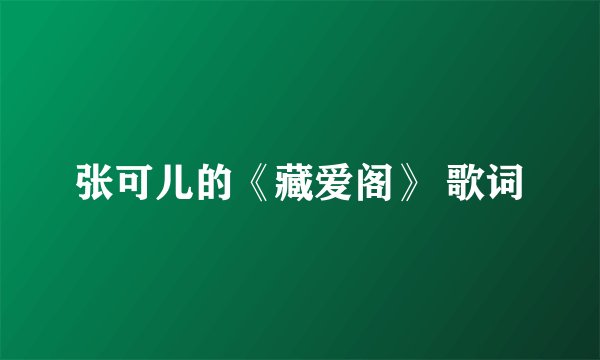 张可儿的《藏爱阁》 歌词