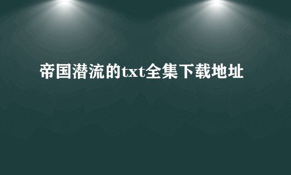 帝国潜流的txt全集下载地址