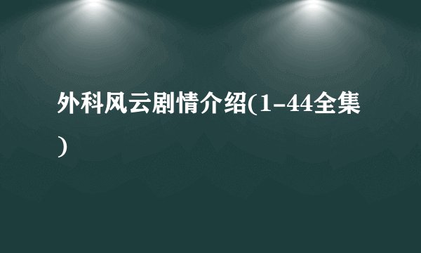 外科风云剧情介绍(1-44全集)