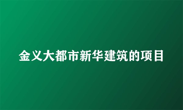 金义大都市新华建筑的项目