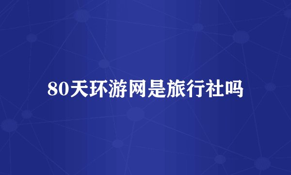 80天环游网是旅行社吗