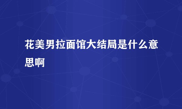 花美男拉面馆大结局是什么意思啊