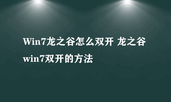 Win7龙之谷怎么双开 龙之谷win7双开的方法