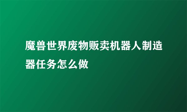 魔兽世界废物贩卖机器人制造器任务怎么做