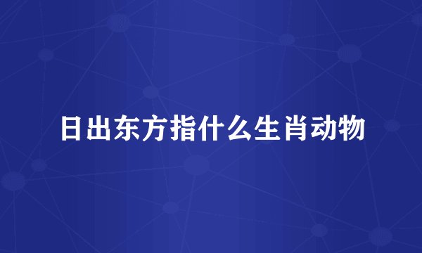日出东方指什么生肖动物