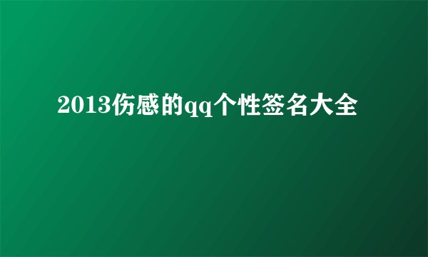 2013伤感的qq个性签名大全