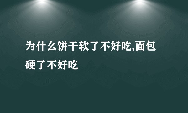 为什么饼干软了不好吃,面包硬了不好吃