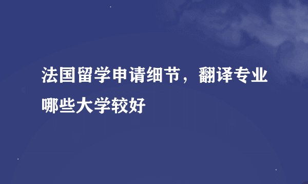 法国留学申请细节，翻译专业哪些大学较好