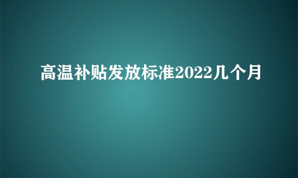 高温补贴发放标准2022几个月