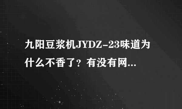 九阳豆浆机JYDZ-23味道为什么不香了？有没有网友晓得？
