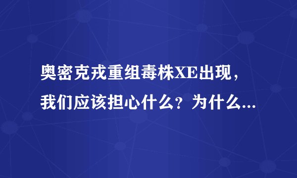 奥密克戎重组毒株XE出现,我们应该担心什么?为什么新冠病毒会变异?