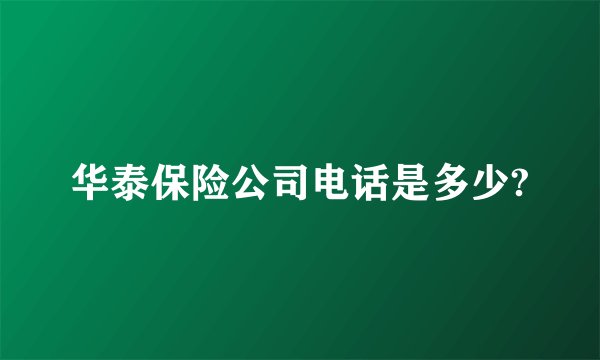华泰保险公司电话是多少?