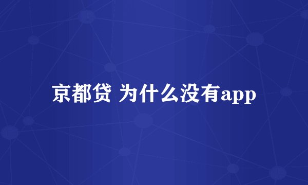 京都贷 为什么没有app
