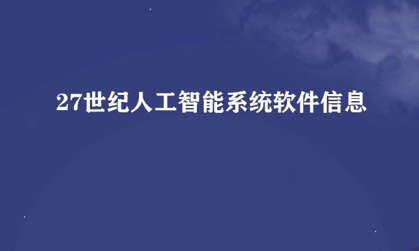 27世纪人工智能系统软件信息