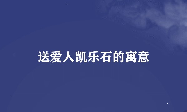 送爱人凯乐石的寓意