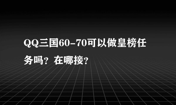 QQ三国60-70可以做皇榜任务吗？在哪接？