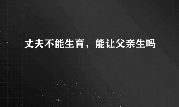 丈夫不能生育，能让父亲生吗