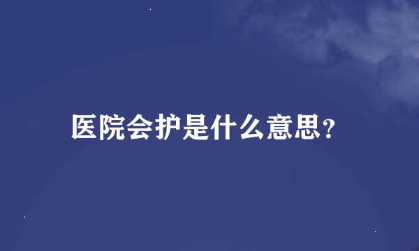 医院会护是什么意思？