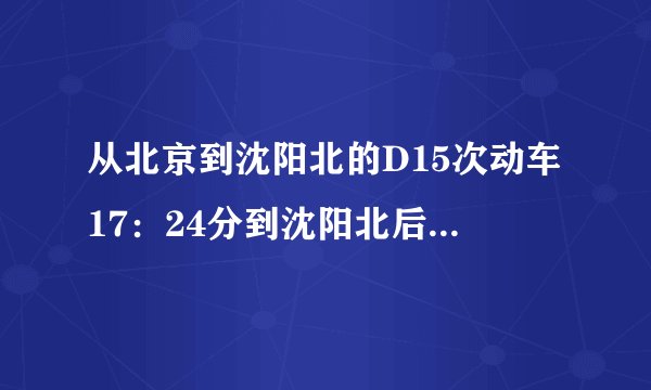 从北京到沈阳北的D15次动车17：24分到沈阳北后转动车D5067次17：38分开往长春 能赶上吗？