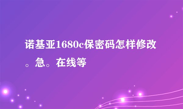 诺基亚1680c保密码怎样修改。急。在线等