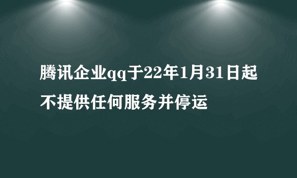 腾讯企业qq于22年1月31日起不提供任何服务并停运