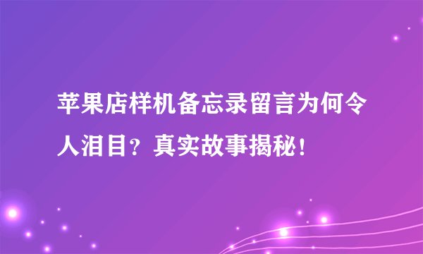 苹果店样机备忘录留言为何令人泪目？真实故事揭秘！