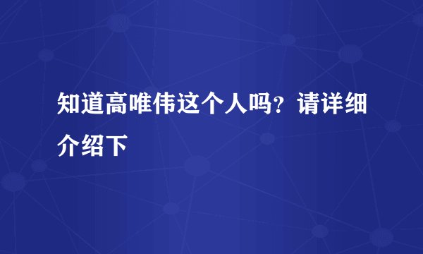 知道高唯伟这个人吗？请详细介绍下