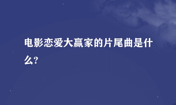 电影恋爱大赢家的片尾曲是什么?