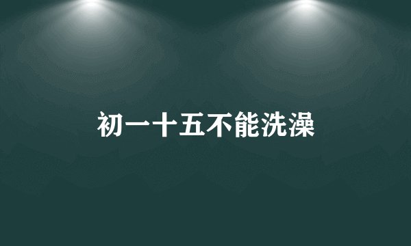 初一十五不能洗澡