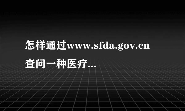 怎样通过www.sfda.gov.cn查问一种医疗器械是否为准字？号