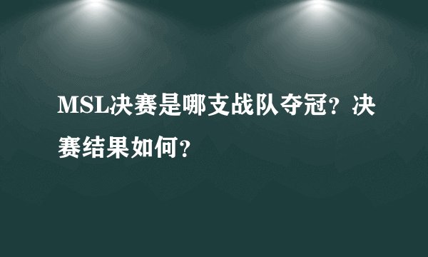 MSL决赛是哪支战队夺冠？决赛结果如何？