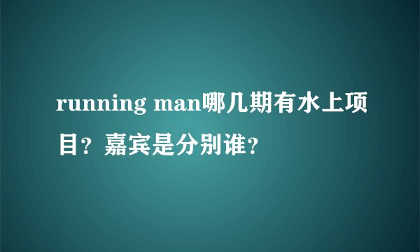 running man哪几期有水上项目？嘉宾是分别谁？