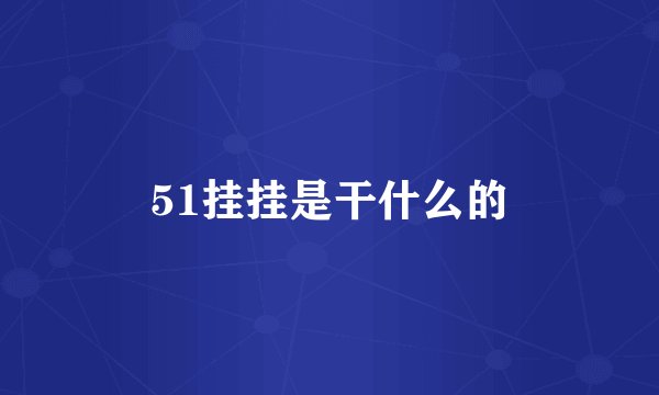 51挂挂是干什么的