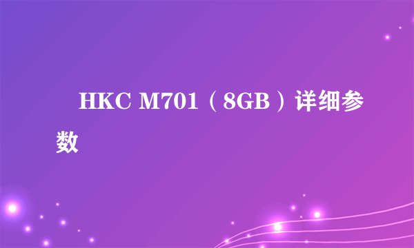 鹍HKC M701（8GB）详细参数