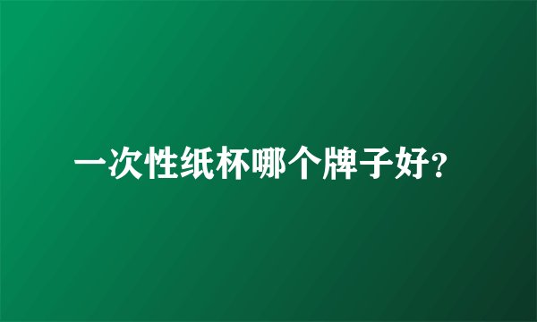 一次性纸杯哪个牌子好？