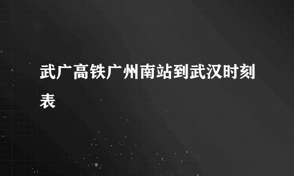 武广高铁广州南站到武汉时刻表