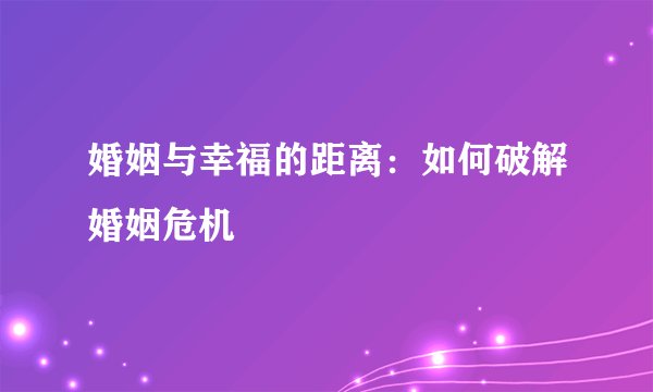 婚姻与幸福的距离：如何破解婚姻危机