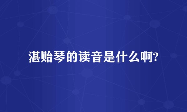 湛贻琴的读音是什么啊?