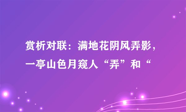 赏析对联:满地花阴风弄影,一亭山色月窥人“弄”和“