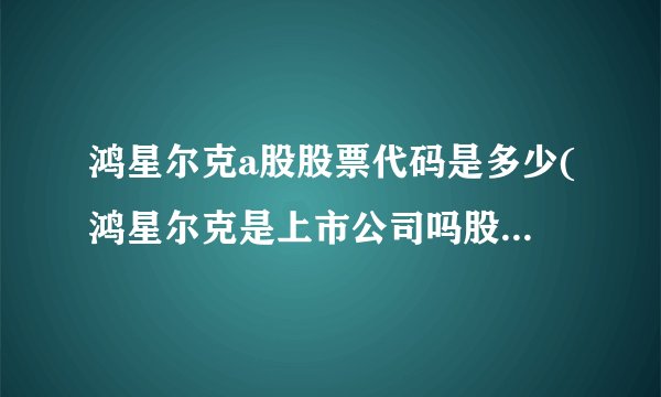 鸿星尔克a股股票代码是多少(鸿星尔克是上市公司吗股配资平台来牛金所票代码是多少)