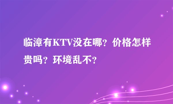 临漳有KTV没在哪？价格怎样贵吗？环境乱不？