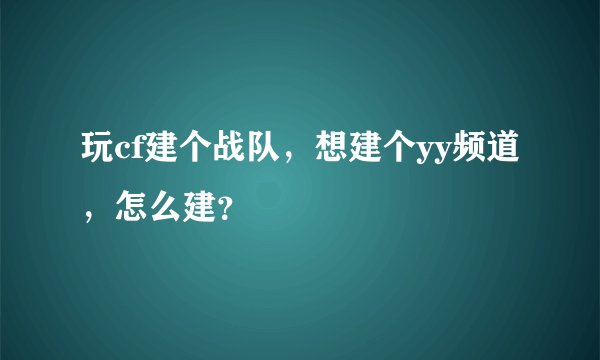 玩cf建个战队，想建个yy频道，怎么建？