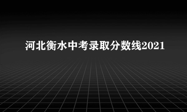 河北衡水中考录取分数线2021