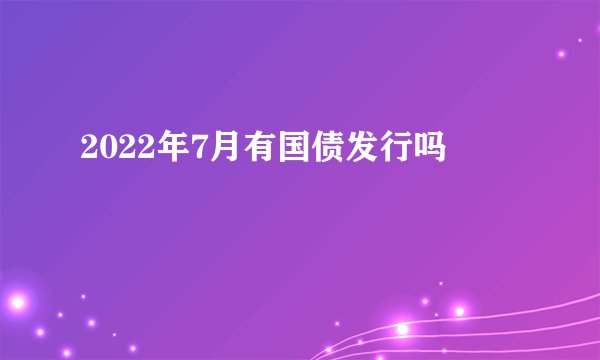 2022年7月有国债发行吗