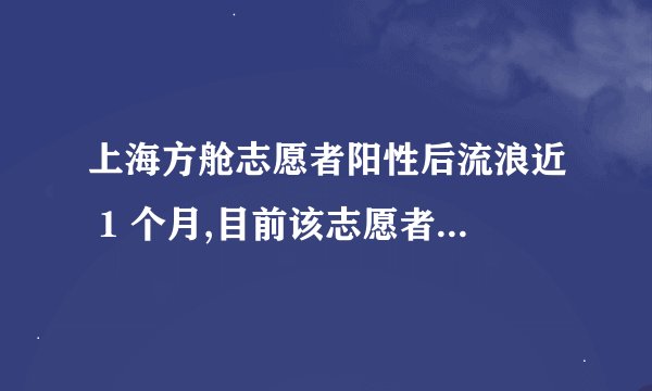 上海方舱志愿者阳性后流浪近 1 个月,目前该志愿者情况如何