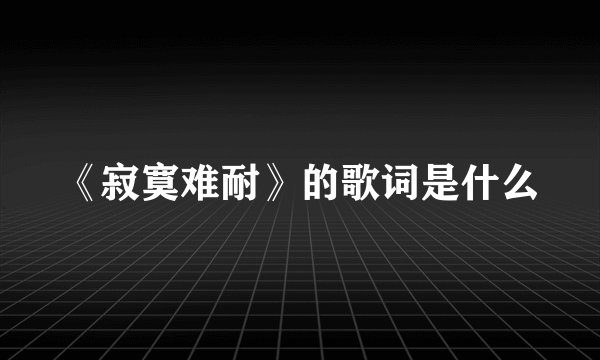 《寂寞难耐》的歌词是什么